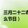 三月二十二农历是什么时候（三月二十二是什么节日）