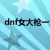 dnf女大枪一觉任务（dnf女大枪觉醒任务）