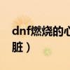 dnf燃烧的心脏最高什么时候（dnf燃烧的心脏）