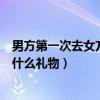 男方第一次去女方家带什么礼物去（男方第一次去女方家带什么礼物）