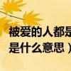 被爱的人都是有恃无恐是什么意思（有恃无恐是什么意思）