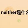 neither是什么意思呢（neither是什么意思）