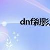 dnf刹影之剑（dnf影子剑士刹影）