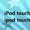 iPod touch4代播放器忘记密码了怎么打开（ipod touch4代）