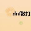 dnf散打攻略（dnf散打刷图加点）