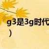 g3是3g时代的什么产品（g3手机是什么意思）