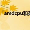 amdcpu和英特尔cpu哪个好（amdcpu）