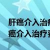 肝癌介入治疗费用多少钱可以走医保吗?（肝癌介入治疗费用）