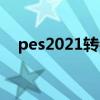 pes2021转会更新（pes2011转会补丁）