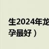 生2024年龙宝宝几月份怀孕最好（几月份怀孕最好）