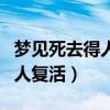 梦见死去得人复活了还跟我说话（梦见去世的人复活）