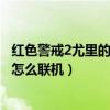 红色警戒2尤里的复仇怎么联机教程（红色警戒2尤里的复仇怎么联机）