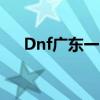 Dnf广东一区属于跨几（dnf广东一区）