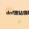 dnf黑钻领取2021（dnf黑钻礼包领取）