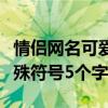 情侣网名可爱带特殊符号（可爱的情侣名带特殊符号5个字）