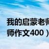 我的启蒙老师作文400字六年级（我的启蒙老师作文400）