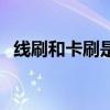 线刷和卡刷是什么意思（卡刷是什么意思）