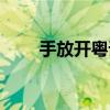 手放开粤语版叫什么（手放开链接）