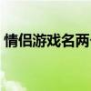 情侣游戏名两个字古风（情侣游戏名两个字）