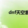 dnf天空套3怎么获得（dnf天空套3）