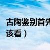 古陶鉴别首先看什么（古陶的年代鉴别首先应该看）