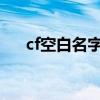 cf空白名字最新打法2023（cf空白名）