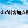 dnf刺客加点刷图怎么样（dnf刺客加点刷图）