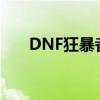 DNF狂暴者是什么职业（dnf狂暴者）