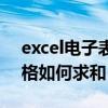 excel电子表格求和怎么操作（excel电子表格如何求和）