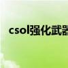 csol强化武器材料怎么得（csol强化武器）