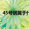 45号钢属于什么钢种（45号钢属于什么钢）