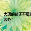 大班的孩子不愿意上幼儿园怎么办（孩子不愿意上幼儿园怎么办）