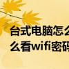 台式电脑怎么看wifi密码win10（台式电脑怎么看wifi密码）