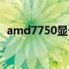 amd7750显卡怎么样（amd7750怎么样）