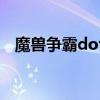 魔兽争霸dota地图攻略（魔兽dota攻略）