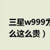 三星w999为什么这么贵啊（三星w999为什么这么贵）