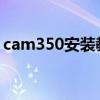 cam350安装教程9.5.1（cam350安装教程）