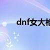 dnf女大枪走什么流派（dnf女枪炮）