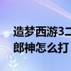 造梦西游3二郎神掉什么装备（造梦西游3二郎神怎么打）