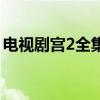 电视剧宫2全集在线观看完整版（电视剧宫2）