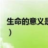 生命的意义是什么100字（生命的意义是什么）