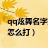 qq炫舞名字空格怎么打的（qq炫舞名字空格怎么打）