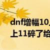 dnf增幅10上11失败会怎么样（dnf增幅10上11碎了给什么）