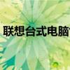 联想台式电脑售后服务（联想台式电脑官网）