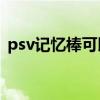 psv记忆棒可以用TF卡代替吗（psv记忆棒）