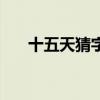 十五天猜字谜打一字（十五天猜一字）