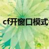 cf开窗口模式会不会更卡（cf窗口化多开器）