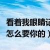 看着我眼睛记住我声音什么歌（让他看着我是怎么要你的）