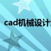 cad机械设计大赛软件（中国机械cad论坛）