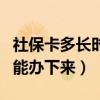 社保卡多长时间可以办下来（社保卡多长时间能办下来）